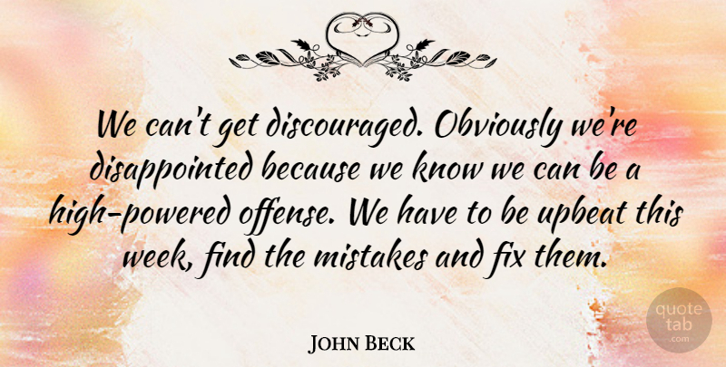 John Beck Quote About Fix, Mistakes, Obviously, Upbeat: We Cant Get Discouraged Obviously...