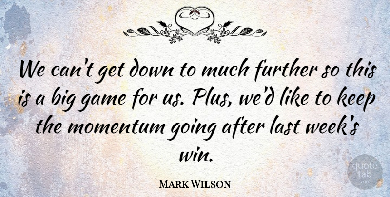 Mark Wilson Quote About Further, Game, Last, Momentum: We Cant Get Down To...