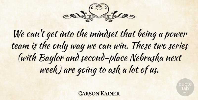 Carson Kainer Quote About Ask, Mindset, Nebraska, Next, Power: We Cant Get Into The...