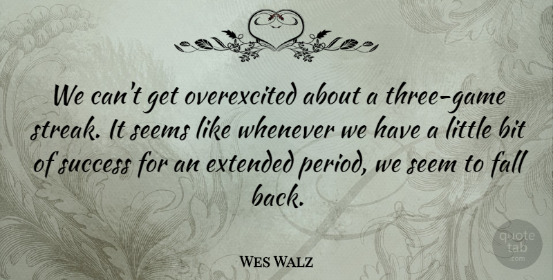 Wes Walz Quote About Bit, Extended, Fall, Seems, Success: We Cant Get Overexcited About...