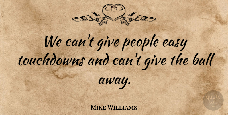 Mike Williams Quote About Ball, Easy, People: We Cant Give People Easy...