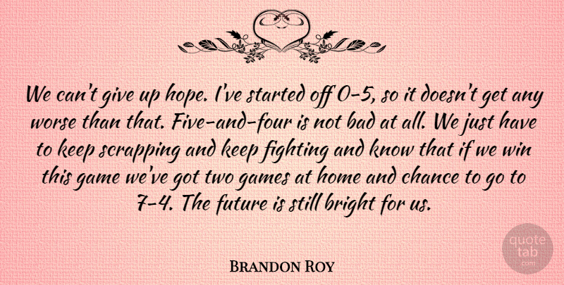 Brandon Roy Quote About Bad, Bright, Chance, Fighting, Future: We Cant Give Up Hope...