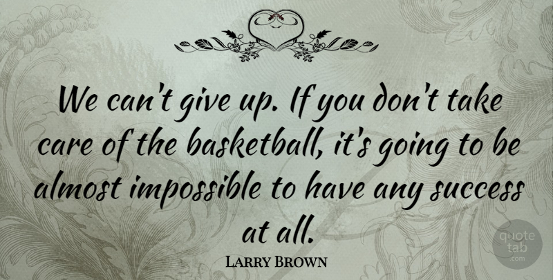 Larry Brown Quote About Almost, Care, Impossible, Success: We Cant Give Up If...