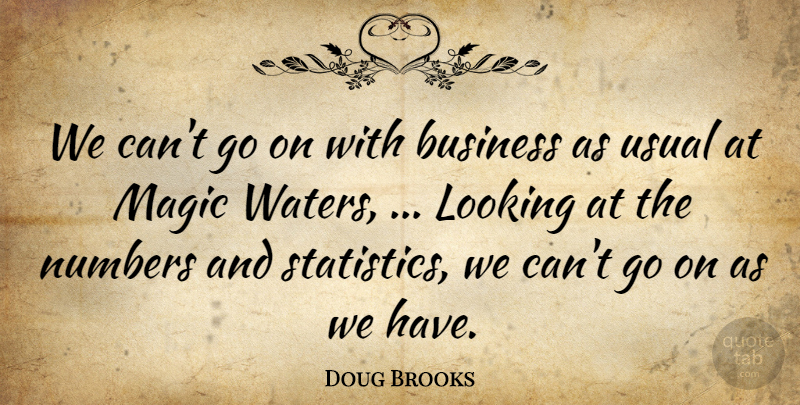Doug Brooks Quote About Business, Looking, Magic, Numbers, Usual: We Cant Go On With...