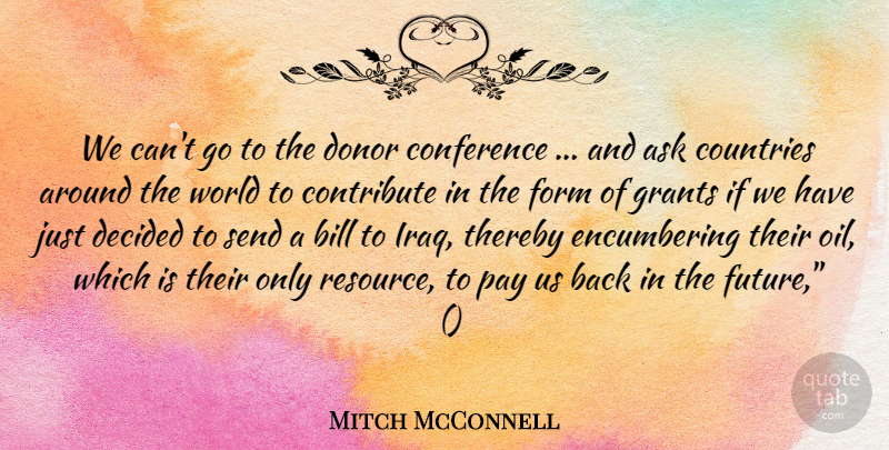 Mitch McConnell Quote About Ask, Bill, Conference, Contribute, Countries: We Cant Go To The...