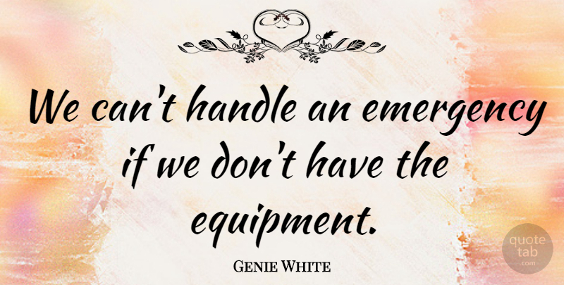 Genie White Quote About Emergency, Handle: We Cant Handle An Emergency...