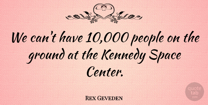 Rex Geveden Quote About Ground, Kennedy, People, Space: We Cant Have 10 000...