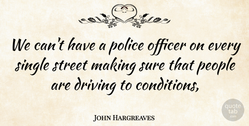 John Hargreaves Quote About Driving, Officer, People, Police, Single: We Cant Have A Police...