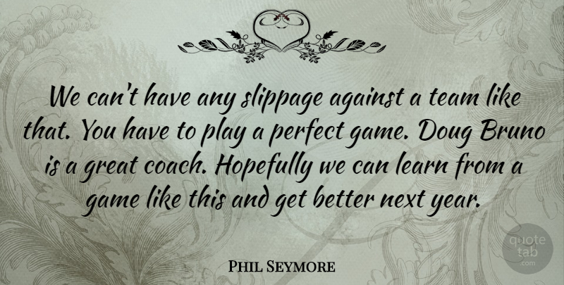 Phil Seymore Quote About Against, Game, Great, Hopefully, Learn: We Cant Have Any Slippage...