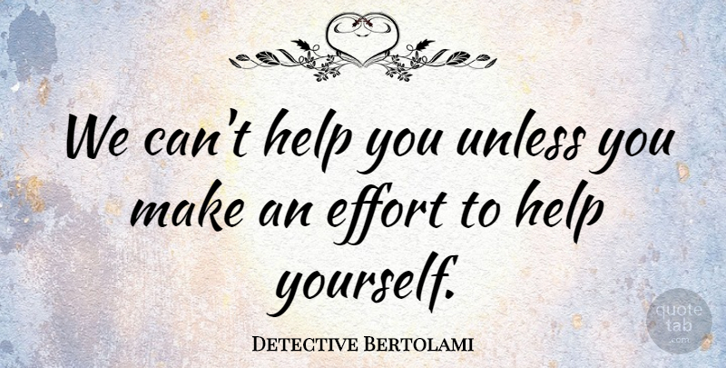 Detective Bertolami Quote About Effort, Help, Unless: We Cant Help You Unless...