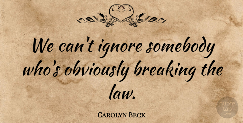 Carolyn Beck Quote About Breaking, Ignore, Obviously, Somebody: We Cant Ignore Somebody Whos...