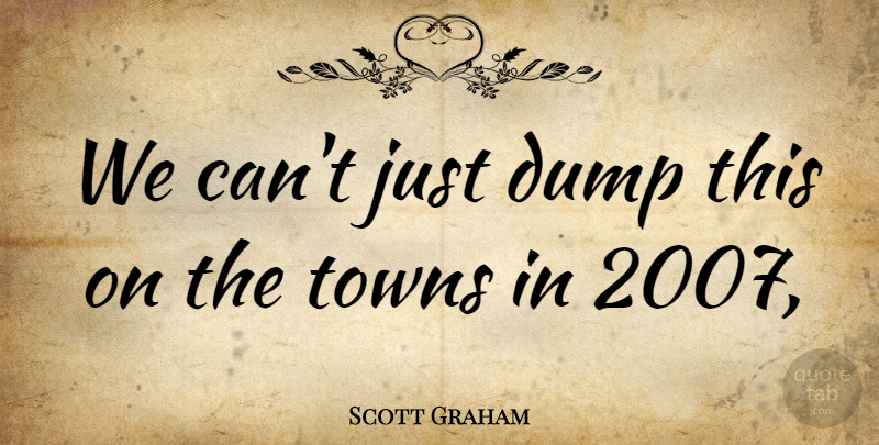 Scott Graham Quote About Dump, Towns: We Cant Just Dump This...