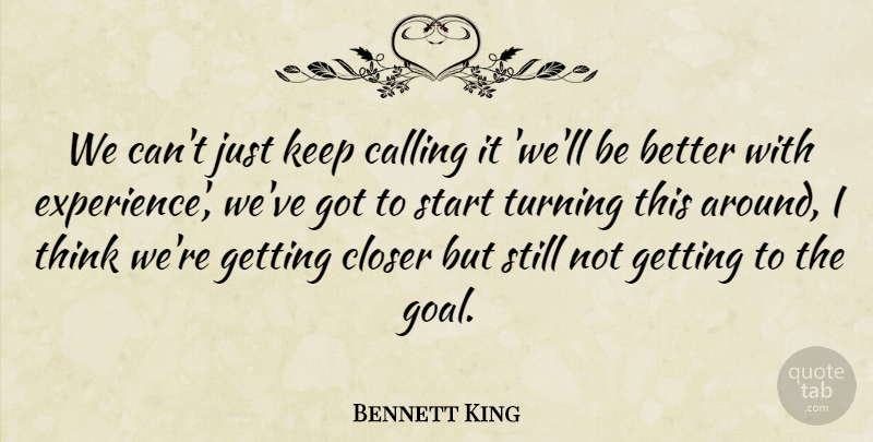 Bennett King Quote About Calling, Closer, Start, Turning: We Cant Just Keep Calling...