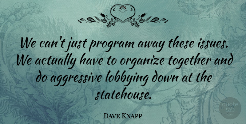 Dave Knapp Quote About Aggressive, Organize, Program, Together: We Cant Just Program Away...