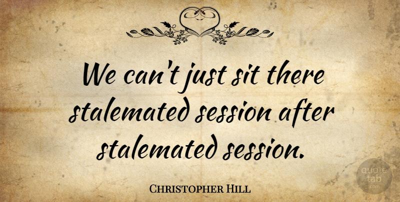 Christopher Hill Quote About Session, Sit: We Cant Just Sit There...