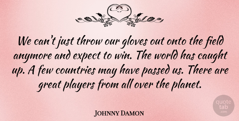 Johnny Damon Quote About Anymore, Caught, Countries, Expect, Few: We Cant Just Throw Our...