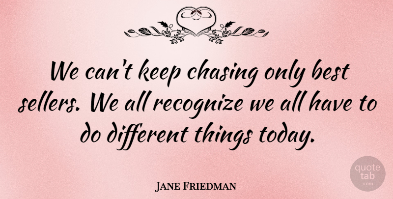 Jane Friedman Quote About Best, Chasing, Recognize: We Cant Keep Chasing Only...