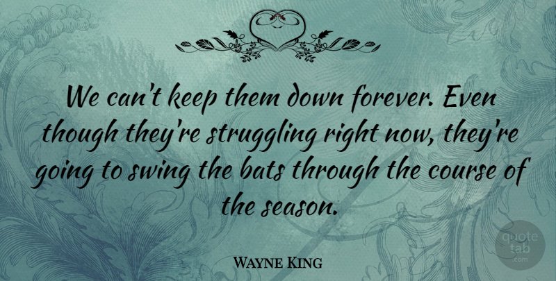 Wayne King Quote About Bats, Course, Struggling, Swing, Though: We Cant Keep Them Down...