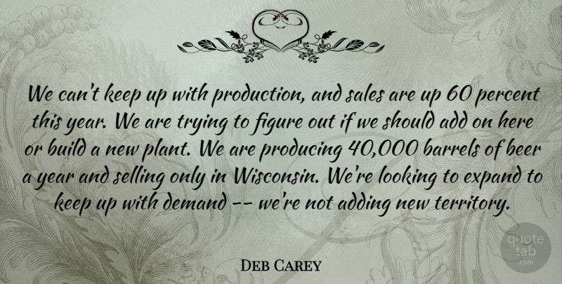 Deb Carey Quote About Add, Adding, Barrels, Beer, Build: We Cant Keep Up With...