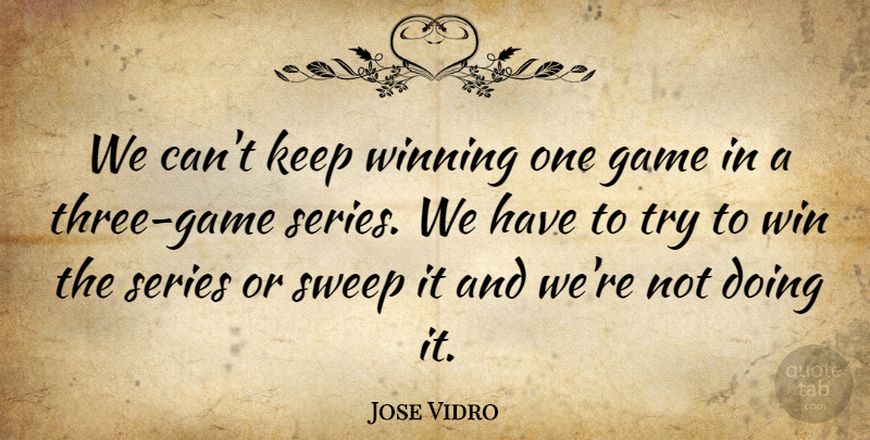 Jose Vidro Quote About Game, Series, Sweep, Win, Winning: We Cant Keep Winning One...