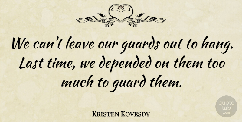 Kristen Kovesdy Quote About Depended, Guards, Last, Leave: We Cant Leave Our Guards...