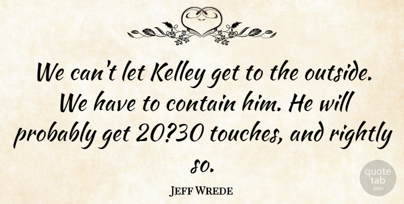 Jeff Wrede Quote About Contain, Rightly: We Cant Let Kelley Get...
