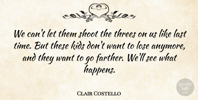 Clair Costello Quote About Kids, Last, Lose, Shoot: We Cant Let Them Shoot...