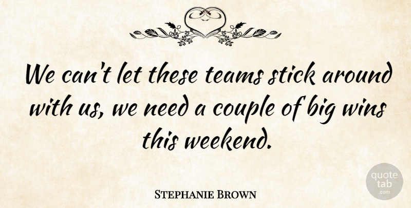 Stephanie Brown Quote About Couple, Stick, Teams, Wins: We Cant Let These Teams...