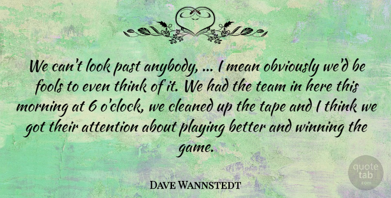 Dave Wannstedt Quote About Attention, Cleaned, Fools, Mean, Morning: We Cant Look Past Anybody...