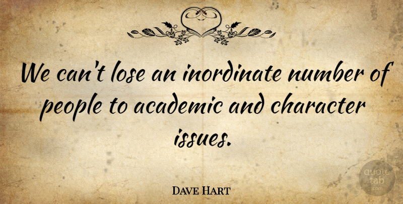 Dave Hart Quote About Academic, Character, Inordinate, Lose, Number: We Cant Lose An Inordinate...
