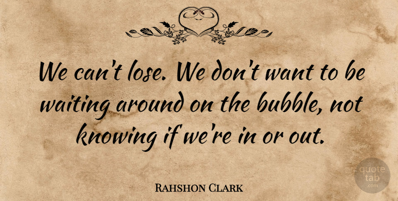 Rahshon Clark Quote About Knowing, Waiting: We Cant Lose We Dont...