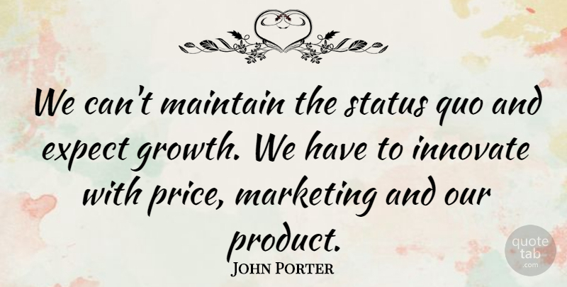 John Porter Quote About Expect, Innovate, Maintain, Marketing, Quo: We Cant Maintain The Status...