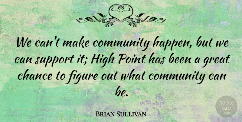 Brian Sullivan Quote About Chance, Community, Figure, Great, High: We Cant Make Community Happen...