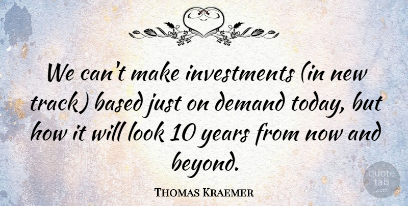 Thomas Kraemer Quote About Based, Demand: We Cant Make Investments In...