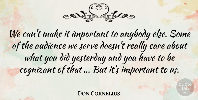 Don Cornelius Quote About Anybody, Audience, Care, Serve, Yesterday: We Cant Make It Important...