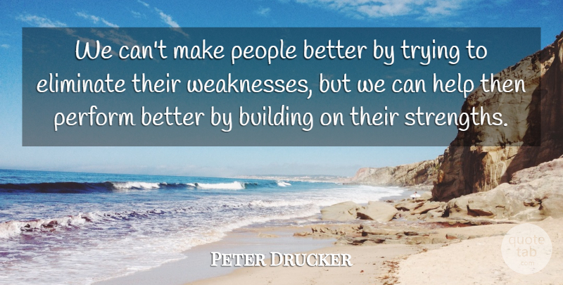 Peter Drucker Quote About People, Trying, Weakness: We Cant Make People Better...