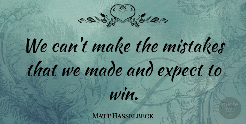 Matt Hasselbeck Quote About Expect, Mistakes: We Cant Make The Mistakes...