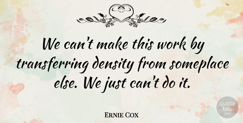 Ernie Cox Quote About Density, Someplace, Work: We Cant Make This Work...
