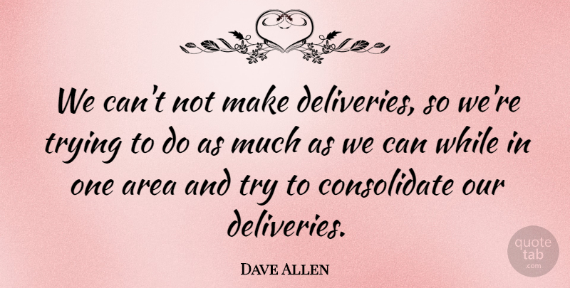 Dave Allen Quote About Area, Trying: We Cant Not Make Deliveries...