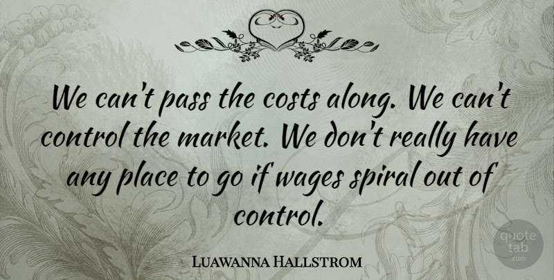 Luawanna Hallstrom Quote About Control, Costs, Pass, Spiral, Wages: We Cant Pass The Costs...