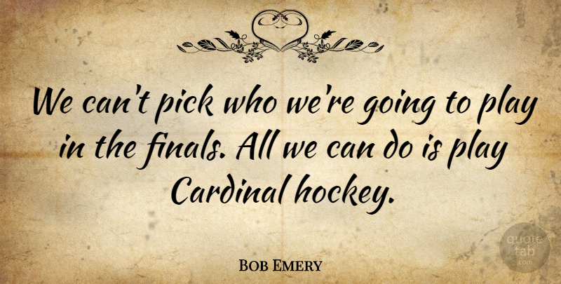 Bob Emery Quote About Cardinal, Pick: We Cant Pick Who Were...