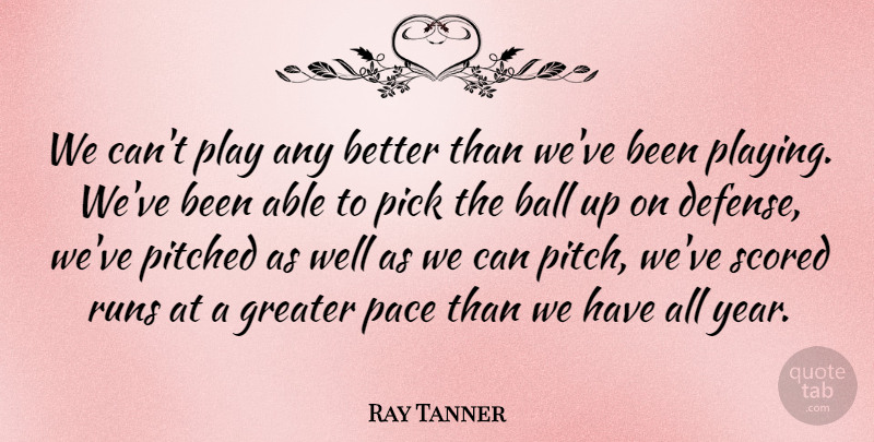 Ray Tanner Quote About Ball, Greater, Pace, Pick, Runs: We Cant Play Any Better...