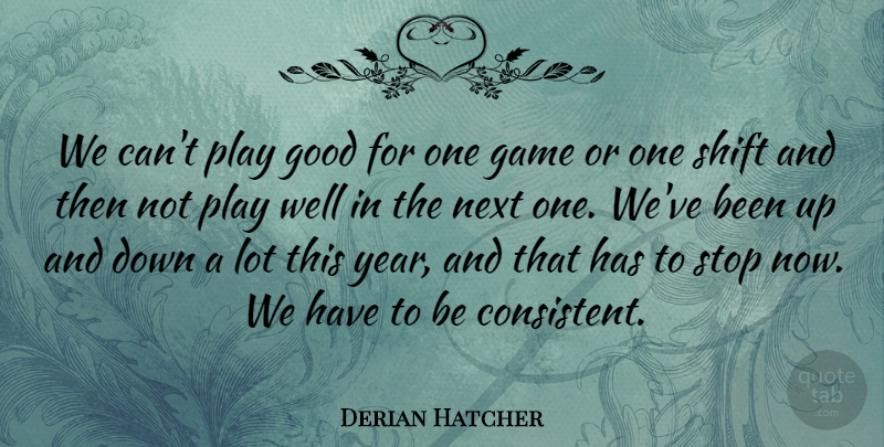 Derian Hatcher Quote About Game, Good, Next, Shift, Stop: We Cant Play Good For...