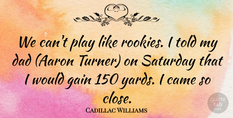 Cadillac Williams Quote About Came, Dad, Gain, Saturday: We Cant Play Like Rookies...