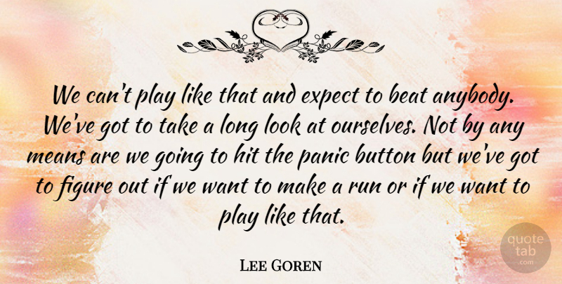 Lee Goren Quote About Beat, Button, Expect, Figure, Hit: We Cant Play Like That...