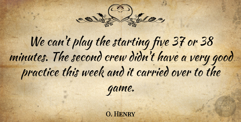 O. Henry Quote About Carried, Crew, Five, Good, Practice: We Cant Play The Starting...