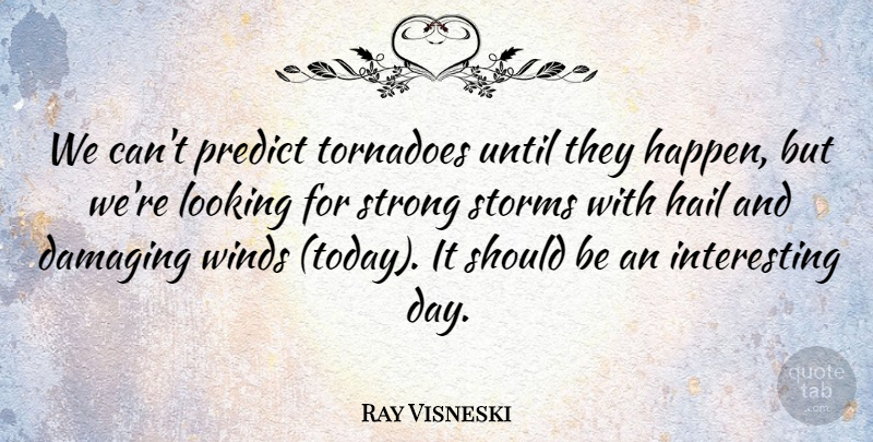 Ray Visneski Quote About Damaging, Hail, Looking, Predict, Storms: We Cant Predict Tornadoes Until...