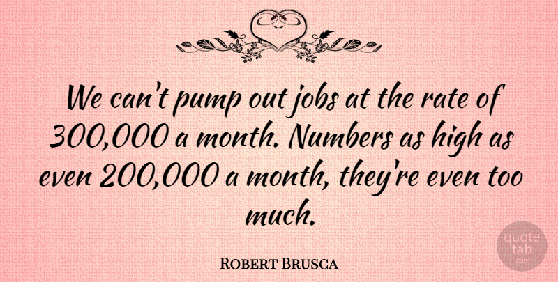 Robert Brusca Quote About High, Jobs, Numbers, Pump, Rate: We Cant Pump Out Jobs...
