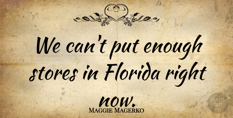 Maggie Magerko Quote About Florida, Stores: We Cant Put Enough Stores...