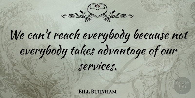 Bill Burnham Quote About Advantage, Everybody, Reach, Takes: We Cant Reach Everybody Because...